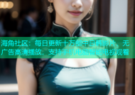 海角社区：每日更新十万部中日韩影片，无广告高清播放，支持手机电脑智能电视观看