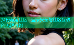 探秘海角社区：登录安全与社区互动的无限可能