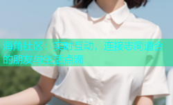 海角社区：实时互动，连接志同道合的朋友与生活点滴