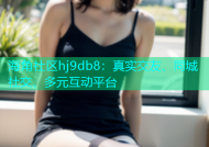 海角社区hj9db8：真实交友、同城社交、多元互动平台