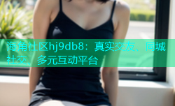 海角社区hj9db8：真实交友、同城社交、多元互动平台