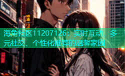 海角社区11207126：实时互动、多元社交、个性化推荐的温馨家园