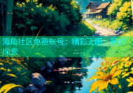 海角社区免费账号：精彩无限，等你探索