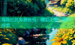 海角社区免费账号：精彩无限，等你探索
