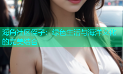 海角社区侄子：绿色生活与海洋文化的完美结合