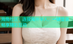 海角社区：连接海外华人，一键登录畅享精彩互动