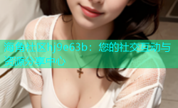海角社区hj9e63b：您的社交互动与资源分享中心