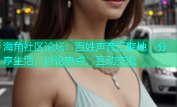 海角社区论坛：百姓声音汇聚地，分享生活，讨论热点，互动交流