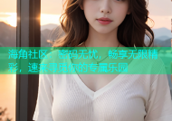 海角社区：密码无忧，畅享无限精彩，速来寻觅你的专属乐园