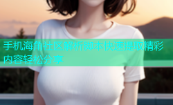 手机海角社区解析脚本快速提取精彩内容轻松分享