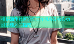 揭秘海角社区论坛工作机会及核心功能快速入门指南