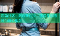 海角社区：附近新社交，速递身边精彩与暖心服务