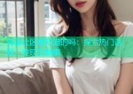 海角社区有知道的吗：探索热门话题，发现新鲜事