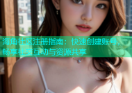 海角社区注册指南：快速创建账号，畅享社交互动与资源共享