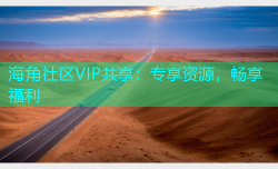 海角社区VIP共享：专享资源，畅享福利