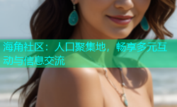 海角社区：人口聚集地，畅享多元互动与信息交流