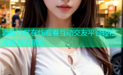海角社区在线观看互动交友平台轻松发现身边精彩