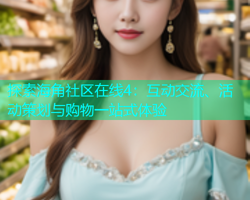 探索海角社区在线4：互动交流、活动策划与购物一站式体验  第1张
