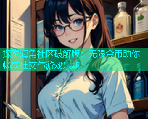 探索海角社区破解版：无限金币助你畅享社交与游戏乐趣  第1张