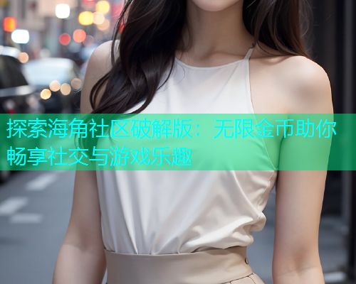 探索海角社区破解版：无限金币助你畅享社交与游戏乐趣  第2张