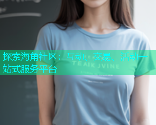 探索海角社区：互动、交易、活动一站式服务平台  第1张