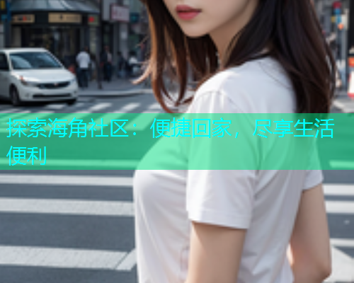 探索海角社区：便捷回家，尽享生活便利  第1张