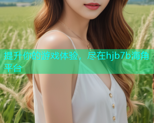 提升你的游戏体验，尽在hjb7b海角平台  第1张
