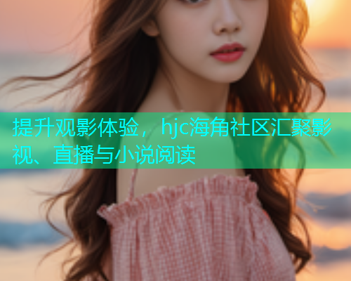 提升观影体验，hjc海角社区汇聚影视、直播与小说阅读  第1张