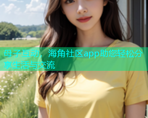 母子互动，海角社区app助您轻松分享生活与交流  第1张