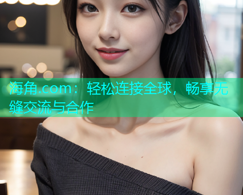 海角.com：轻松连接全球，畅享无缝交流与合作  第1张