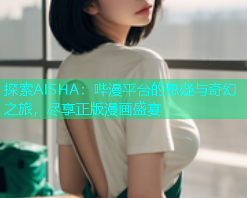 探索AISHA：哔漫平台的悬疑与奇幻之旅，尽享正版漫画盛宴  第1张