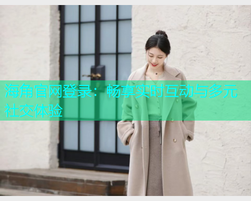 海角官网登录：畅享实时互动与多元社交体验  第2张