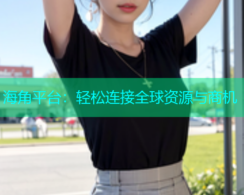 海角平台：轻松连接全球资源与商机  第2张