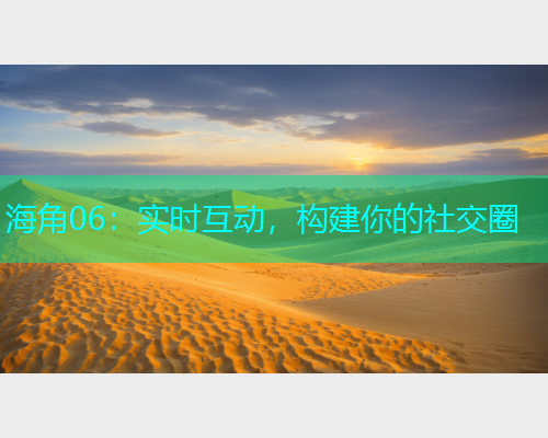 海角06：实时互动，构建你的社交圈  第1张