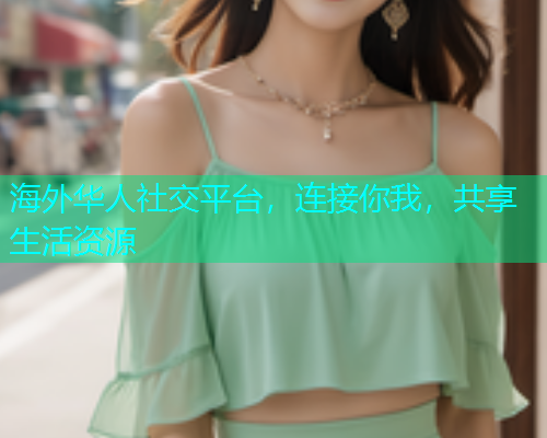 海外华人社交平台，连接你我，共享生活资源  第1张