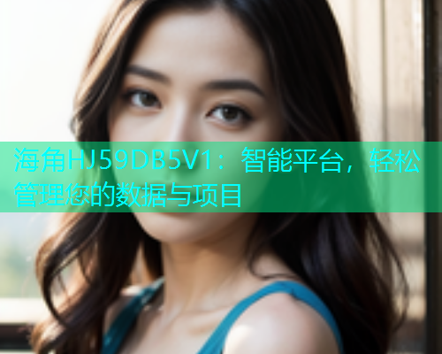 海角HJ59DB5V1：智能平台，轻松管理您的数据与项目  第1张