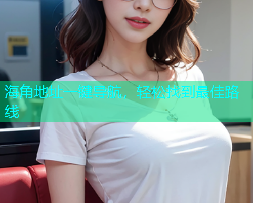 海角地址一键导航，轻松找到最佳路线  第1张