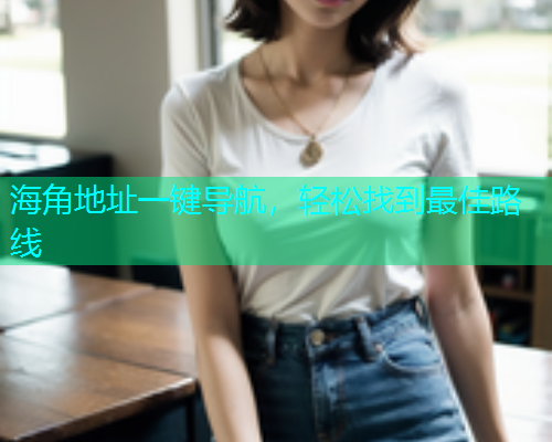 海角地址一键导航，轻松找到最佳路线  第2张