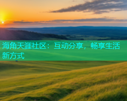 海角天涯社区：互动分享，畅享生活新方式  第1张