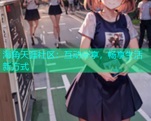 海角天涯社区：互动分享，畅享生活新方式  第2张