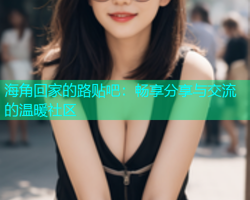 海角回家的路贴吧：畅享分享与交流的温暖社区  第1张