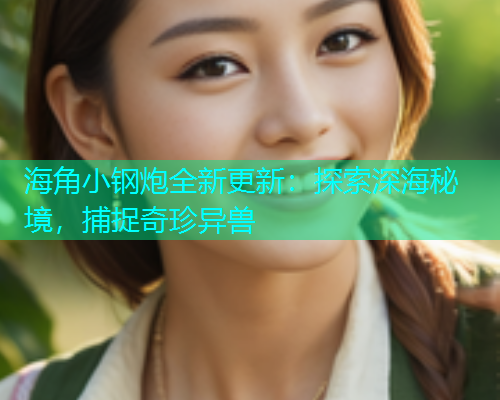 海角小钢炮全新更新：探索深海秘境，捕捉奇珍异兽  第1张