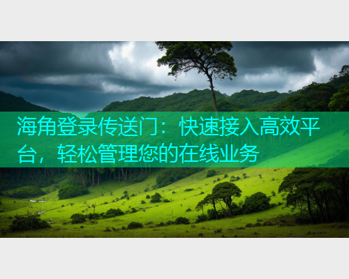 海角登录传送门：快速接入高效平台，轻松管理您的在线业务  第1张