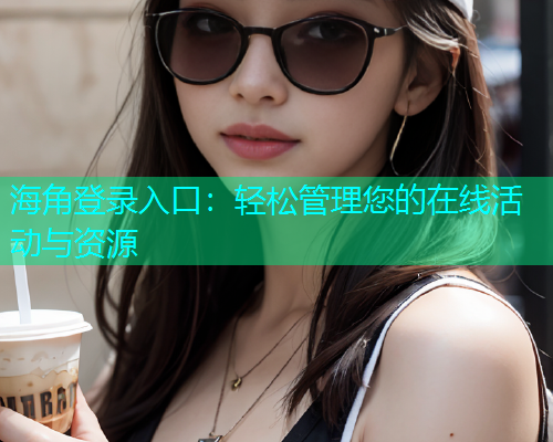 海角登录入口：轻松管理您的在线活动与资源  第1张