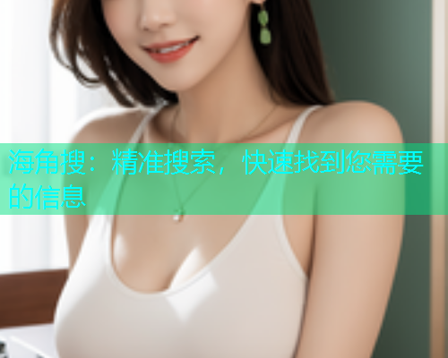 海角搜：精准搜索，快速找到您需要的信息  第1张