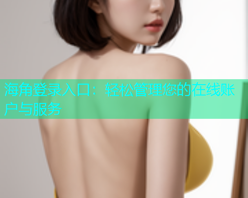 海角登录入口：轻松管理您的在线账户与服务  第1张