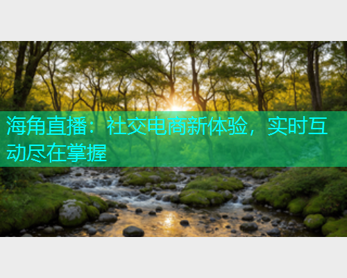 海角直播：社交电商新体验，实时互动尽在掌握  第2张