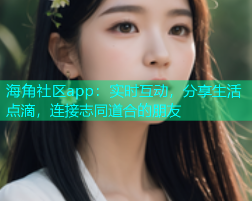 海角社区app：实时互动，分享生活点滴，连接志同道合的朋友  第1张