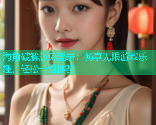海角破解版免登录：畅享无限游戏乐趣，轻松一键体验  第1张