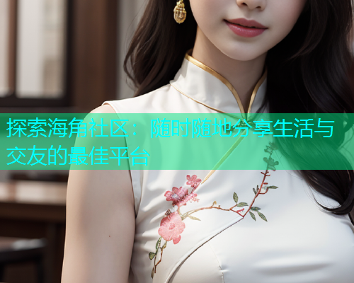 探索海角社区：随时随地分享生活与交友的最佳平台  第1张